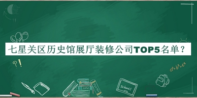 七星關(guān)區(qū)歷史館展廳裝修公司TOP5名單推出，趕快收藏