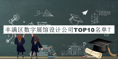 豐滿區(qū)數(shù)字展館設(shè)計公司TOP10名單發(fā)布，值得一看