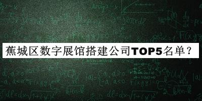 蕉城區(qū)數(shù)字展館搭建公司TOP5名單公開，值得一看