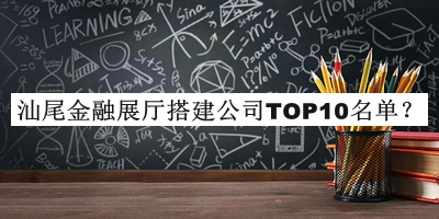 汕尾金融展廳搭建公司TOP10名單發(fā)布，趕快收藏
