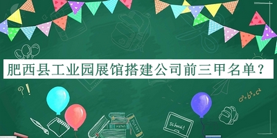 肥西縣工業(yè)園展館搭建公司前三甲名單宣布，值得一看