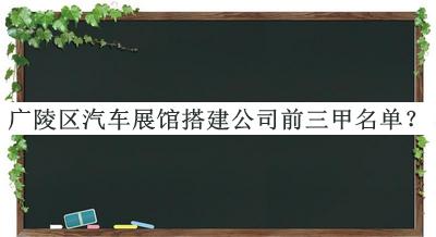 廣陵區(qū)汽車展館搭建公司前三甲名單揭曉，趕快收藏
