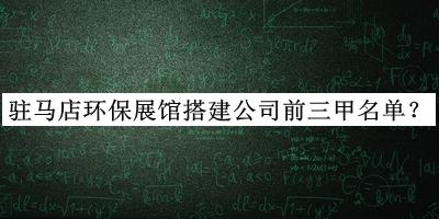 駐馬店環(huán)保展館搭建公司前三甲名單揭曉，值得一看
