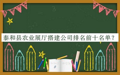 泰和縣農(nóng)業(yè)展廳搭建公司排名前十名單推出，閱后既刪
