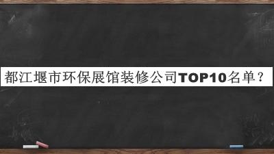 都江堰市環(huán)保展館裝修公司TOP10名單發(fā)布，趕快收藏