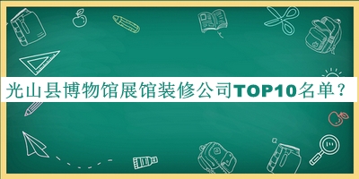 光山縣博物館展館裝修公司TOP10名單揭曉，閱后既刪