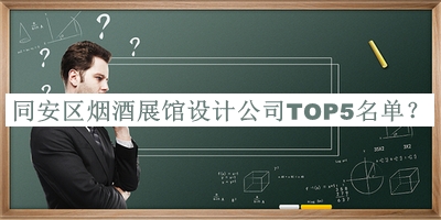 同安區(qū)煙酒展館設(shè)計(jì)公司TOP5名單推出，趕快收藏