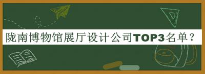 隴南博物館展廳設(shè)計(jì)公司TOP3名單公開(kāi)，趕快收藏
