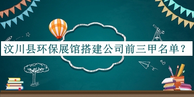 汶川縣環(huán)保展館搭建公司前三甲名單揭曉，閱后既刪