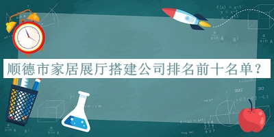 順德市家居展廳搭建公司排名前十名單發(fā)布，值得一看