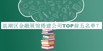 鹽湖區(qū)金融展館搭建公司TOP前五名單發(fā)布，良心推薦