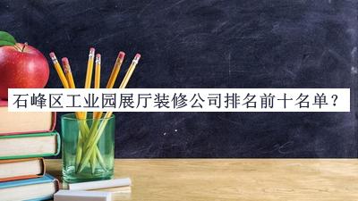 石峰區(qū)工業(yè)園展廳裝修公司排名前十名單公開，良心推薦