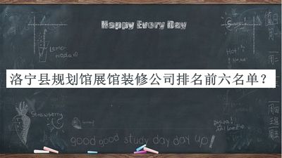 洛寧縣規(guī)劃館展館裝修公司排名前六名單宣布，閱后既刪