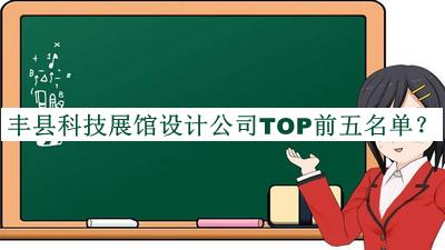 豐縣科技展館設(shè)計公司TOP前五名單發(fā)布，網(wǎng)友推薦