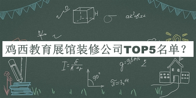 雞西教育展館裝修公司TOP5名單發(fā)布，閱后既刪