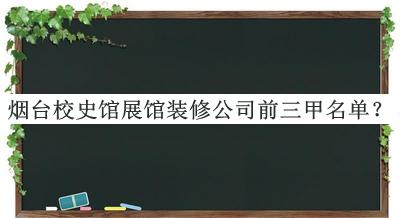 煙臺校史館展館裝修公司前三甲名單宣布，網(wǎng)友推薦