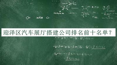 迎澤區(qū)汽車展廳搭建公司排名前十名單揭曉，值得一看