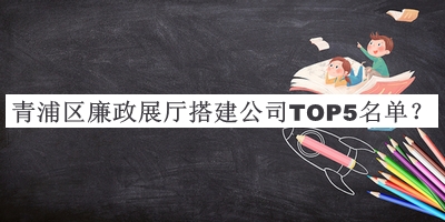 青浦區(qū)廉政展廳搭建公司TOP5名單推出，趕快收藏