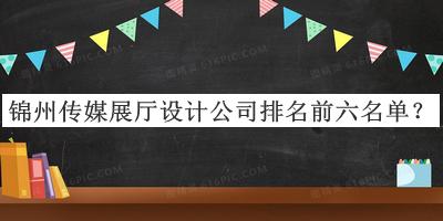 錦州傳媒展廳設(shè)計公司排名前六名單宣布，閱后既刪
