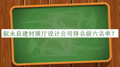 敘永縣建材展廳設(shè)計公司排名前六名單推出，值得一看