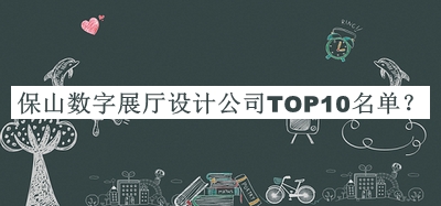 保山數(shù)字展廳設(shè)計公司TOP10名單推出，值得一看