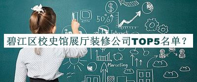 碧江區(qū)校史館展廳裝修公司TOP5名單公開，良心推薦