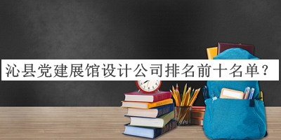 沁縣黨建展館設(shè)計公司排名前十名單公布，閱后既刪