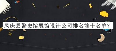 鳳慶縣警史館展館設(shè)計(jì)公司排名前十名單推出，良心推薦
