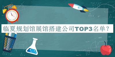 臨夏規(guī)劃館展館搭建公司TOP3名單推出，趕快收藏