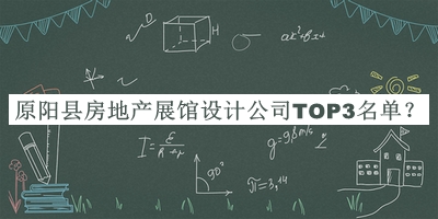 原陽縣房地產(chǎn)展館設(shè)計公司TOP3名單發(fā)布，閱后既刪