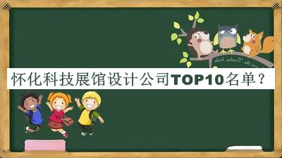 懷化科技展館設(shè)計(jì)公司TOP10名單公布，良心推薦