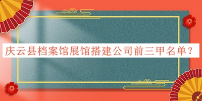 慶云縣檔案館展館搭建公司前三甲名單發(fā)布，閱后既刪