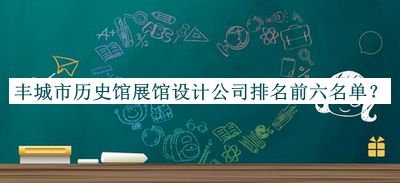 豐城市歷史館展館設(shè)計(jì)公司排名前六名單推出，值得一看