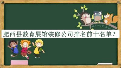 肥西縣教育展館裝修公司排名前十名單推出，閱后既刪