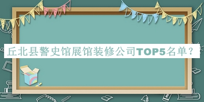 丘北縣警史館展館裝修公司TOP5名單揭曉，趕快收藏