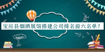 寶應(yīng)縣煙酒展館搭建公司排名前六名單發(fā)布，趕快收藏