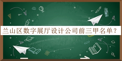蘭山區(qū)數(shù)字展廳設(shè)計公司前三甲名單宣布，趕快收藏