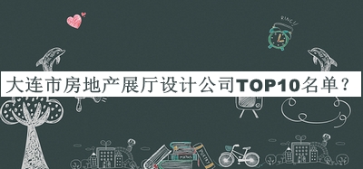 大連市房地產(chǎn)展廳設(shè)計(jì)公司TOP10名單推出，值得一看