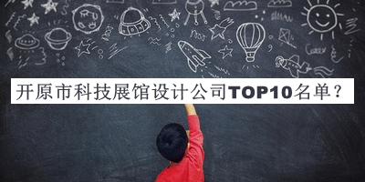 開(kāi)原市科技展館設(shè)計(jì)公司TOP10名單宣布，網(wǎng)友推薦