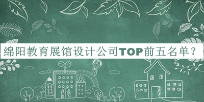 綿陽(yáng)教育展館設(shè)計(jì)公司TOP前五名單公開(kāi)，趕快收藏
