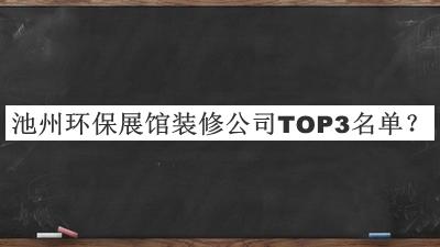 池州環(huán)保展館裝修公司TOP3名單發(fā)布，網(wǎng)友推薦