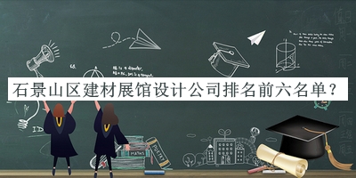 石景山區(qū)建材展館設(shè)計(jì)公司排名前六名單揭曉，良心推薦