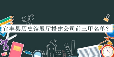 宜豐縣歷史館展廳搭建公司前三甲名單揭曉，網(wǎng)友推薦
