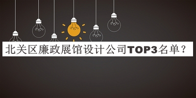 北關(guān)區(qū)廉政展館設(shè)計公司TOP3名單推出，良心推薦