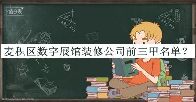麥積區(qū)數(shù)字展館裝修公司前三甲名單推出，良心推薦