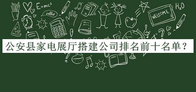 公安縣家電展廳搭建公司排名前十名單推出，閱后既刪