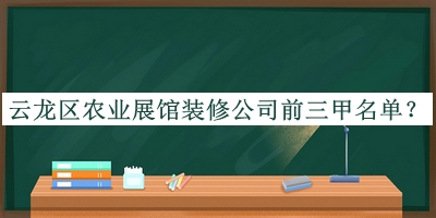 云龍區(qū)農(nóng)業(yè)展館裝修公司前三甲名單公布，良心推薦