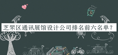 芝罘區(qū)通訊展館設(shè)計(jì)公司排名前六名單發(fā)布，良心推薦