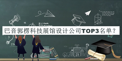 巴音郭楞科技展館設(shè)計(jì)公司TOP3名單公布，良心推薦