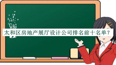 太和區(qū)房地產(chǎn)展廳設(shè)計(jì)公司排名前十名單推出，值得一看